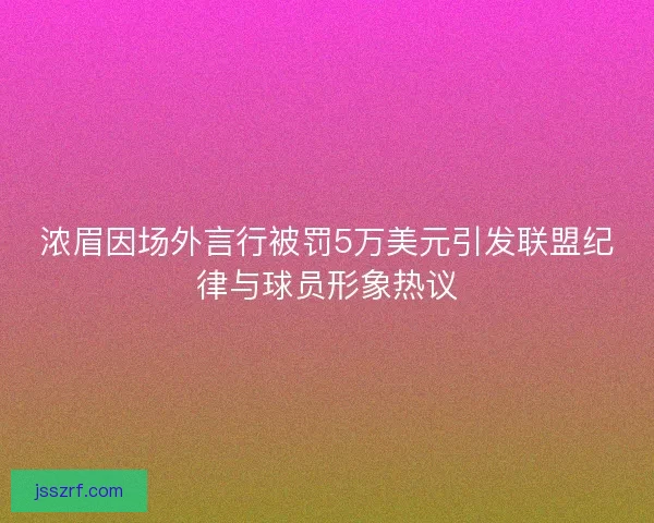 浓眉因场外言行被罚5万美元引发联盟纪律与球员形象热议