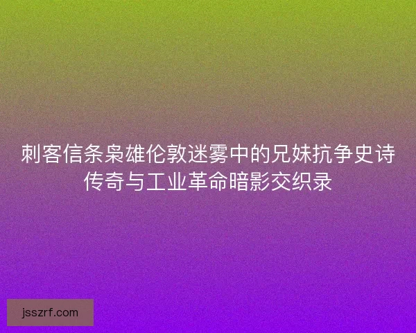 刺客信条枭雄伦敦迷雾中的兄妹抗争史诗传奇与工业革命暗影交织录