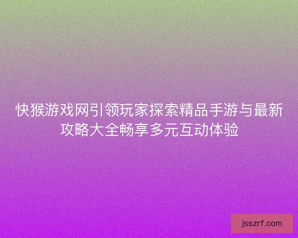 快猴游戏网引领玩家探索精品手游与最新攻略大全畅享多元互动体验