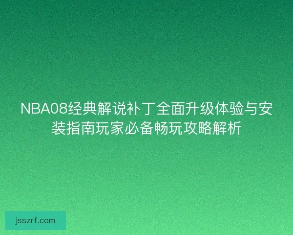 NBA08经典解说补丁全面升级体验与安装指南玩家必备畅玩攻略解析