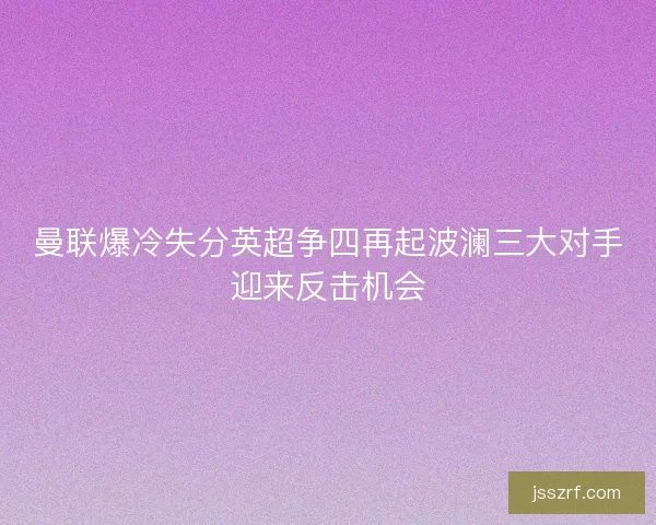 曼联爆冷失分英超争四再起波澜三大对手迎来反击机会